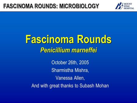 Fascinoma Rounds Penicillium marneffei October 26th, 2005 Sharmistha Mishra, Vanessa Allen, And with great thanks to Subash Mohan.