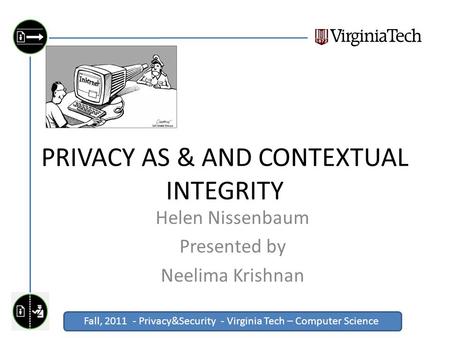 Fall, 2011 - Privacy&Security - Virginia Tech – Computer Science Click to edit Master title style PRIVACY AS & AND CONTEXTUAL INTEGRITY Helen Nissenbaum.