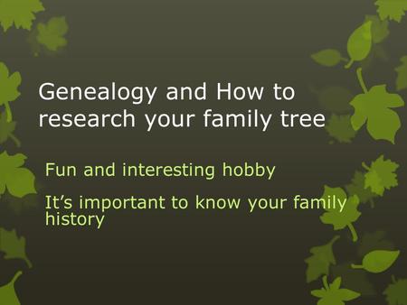 Genealogy and How to research your family tree Fun and interesting hobby It’s important to know your family history.