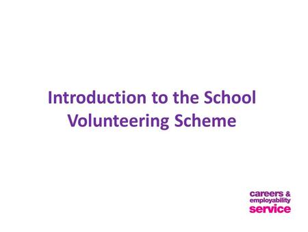 Introduction to the School Volunteering Scheme. Aims of the Scheme The school volunteering scheme offers you the opportunity to: Test your career Gain.