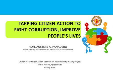 TAPPING CITIZEN ACTION TO FIGHT CORRUPTION, IMPROVE PEOPLE’S LIVES HON. AUSTERE A. PANADERO Undersecretary, Department of the Interior and Local Government.