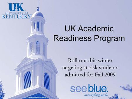 An Equal Opportunity University UK Academic Readiness Program Roll-out this winter targeting at-risk students admitted for Fall 2009.