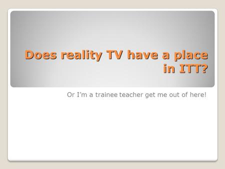Does reality TV have a place in ITT? Or I’m a trainee teacher get me out of here!