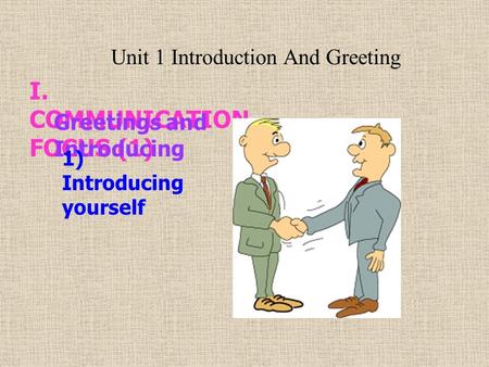 I. COMMUNICATION FOCUS (1) Greetings and Introducing 1) Introducing yourself Unit 1 Introduction And Greeting.