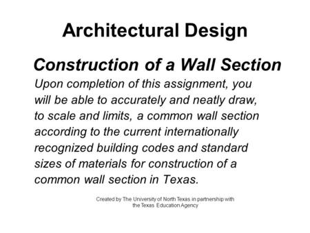 Architectural Design Construction of a Wall Section Upon completion of this assignment, you will be able to accurately and neatly draw, to scale and limits,