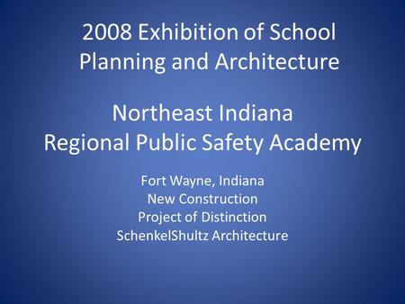 Northeast Indiana Regional Public Safety Academy Fort Wayne, Indiana New Construction Project of Distinction SchenkelShultz Architecture 2008 Exhibition.