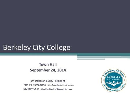 Berkeley City College Town Hall September 24, 2014 Dr. Deborah Budd, President Tram Vo Kumamoto- Vice President of Instruction Dr. May Chen- Vice President.