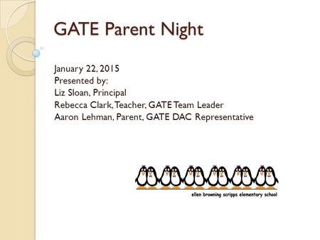 GATE Parent Night January 22, 2015 Presented by: Liz Sloan, Principal Rebecca Clark, Teacher, GATE Team Leader Aaron Lehman, Parent, GATE DAC Representative.