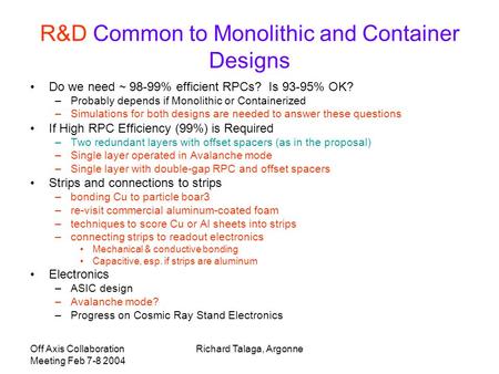 Off Axis Collaboration Meeting Feb 7-8 2004 Richard Talaga, Argonne R&D Common to Monolithic and Container Designs Do we need ~ 98-99% efficient RPCs?