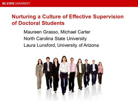 Nurturing a Culture of Effective Supervision of Doctoral Students Maureen Grasso, Michael Carter North Carolina State University Laura Lunsford, University.