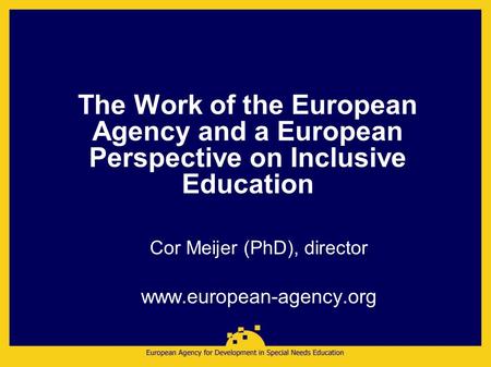 The Work of the European Agency and a European Perspective on Inclusive Education Cor Meijer (PhD), director www.european-agency.org.