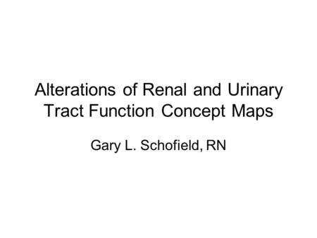 Alterations of Renal and Urinary Tract Function Concept Maps Gary L. Schofield, RN.