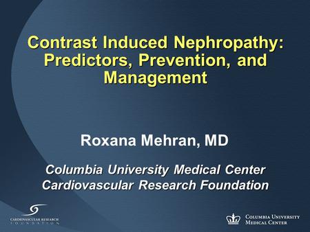 Contrast Induced Nephropathy: Predictors, Prevention, and Management Columbia University Medical Center Cardiovascular Research Foundation Roxana Mehran,