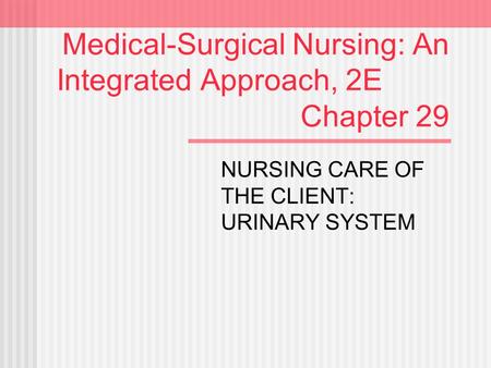 Medical-Surgical Nursing: An Integrated Approach, 2E Chapter 29 NURSING CARE OF THE CLIENT: URINARY SYSTEM.