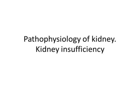 Pathophysiology of kidney. Kidney insufficiency. Violation of the fundamental functions of the kidneys Filtering (reduction mechanisms and increase filtration,