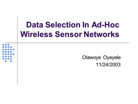 Data Selection In Ad-Hoc Wireless Sensor Networks Olawoye Oyeyele 11/24/2003.