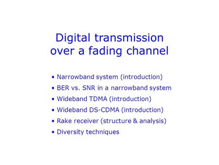 Digital transmission over a fading channel Narrowband system (introduction) BER vs. SNR in a narrowband system Wideband TDMA (introduction) Wideband DS-CDMA.