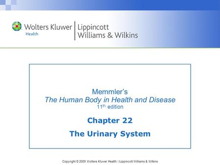 Copyright © 2009 Wolters Kluwer Health | Lippincott Williams & Wilkins Memmler’s The Human Body in Health and Disease 11 th edition Chapter 22 The Urinary.
