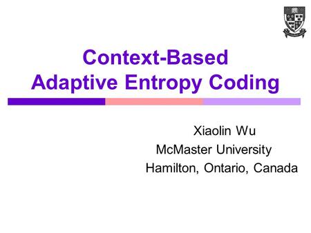 Context-Based Adaptive Entropy Coding Xiaolin Wu McMaster University Hamilton, Ontario, Canada.