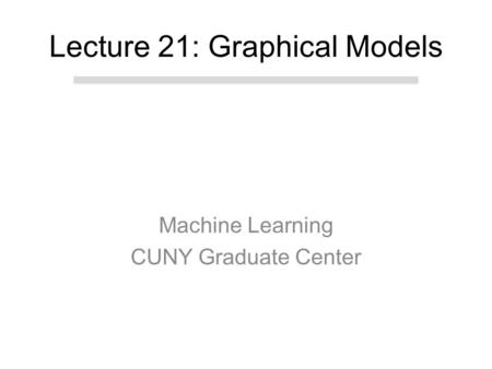 Machine Learning CUNY Graduate Center Lecture 21: Graphical Models.