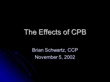 The Effects of CPB Brian Schwartz, CCP November 5, 2002.