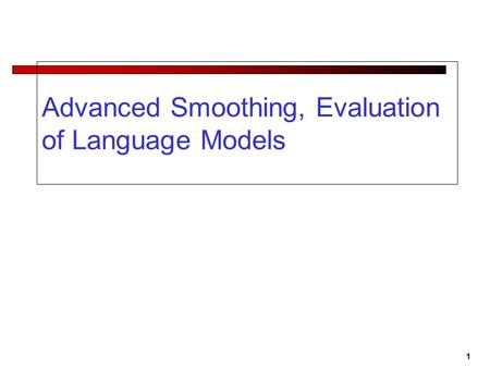 1 Advanced Smoothing, Evaluation of Language Models.