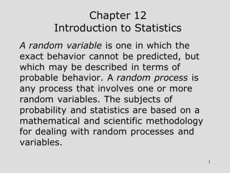 1 Chapter 12 Introduction to Statistics A random variable is one in which the exact behavior cannot be predicted, but which may be described in terms of.