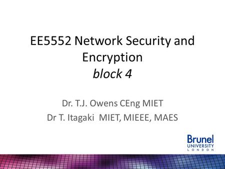EE5552 Network Security and Encryption block 4 Dr. T.J. Owens CEng MIET Dr T. Itagaki MIET, MIEEE, MAES.