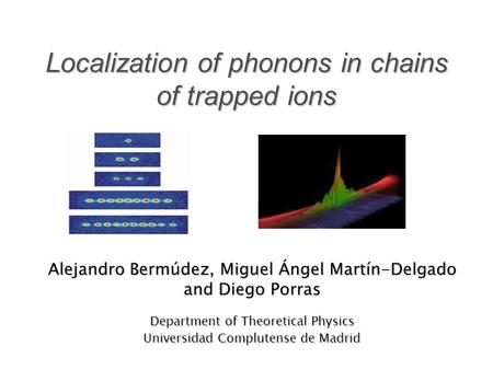 Localization of phonons in chains of trapped ions Alejandro Bermúdez, Miguel Ángel Martín-Delgado and Diego Porras Department of Theoretical Physics Universidad.