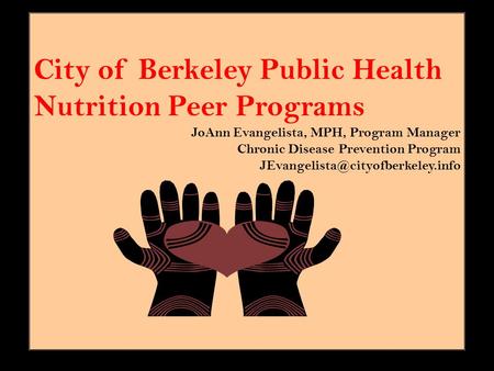 City of Berkeley Public Health Nutrition Peer Programs JoAnn Evangelista, MPH, Program Manager Chronic Disease Prevention Program