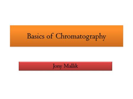 Basics of Chromatography Jony Mallik. Introductory Principles Chromatography is a combination of two words; * Chromo – Meaning color * Graphy – representation.