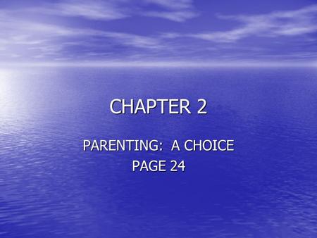 CHAPTER 2 PARENTING: A CHOICE PAGE 24. OBJECTIVES THE STUDENT WILL: THE STUDENT WILL: –Recognize parenting as a lifetime commitment –State reasons often.