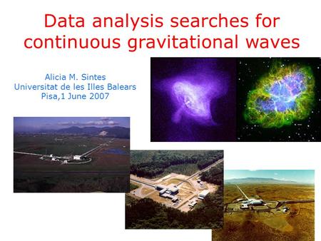 Alicia M. Sintes Universitat de les Illes Balears Pisa,1 June 2007 Data analysis searches for continuous gravitational waves.