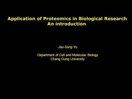 Application of Proteomics in Biological Research An introduction Jau-Song Yu Department of Cell and Molecular Biology Chang Gung University.