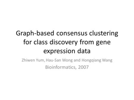 Graph-based consensus clustering for class discovery from gene expression data Zhiwen Yum, Hau-San Wong and Hongqiang Wang Bioinformatics, 2007.