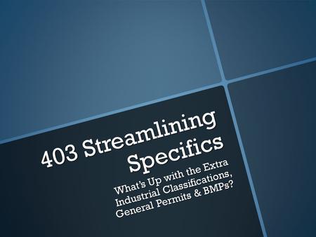 403 Streamlining Specifics What’s Up with the Extra Industrial Classifications, General Permits & BMPs?