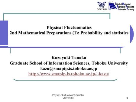 Physics Fluctuomatics (Tohoku University) 1 Physical Fluctuomatics 2nd Mathematical Preparations (1): Probability and statistics Kazuyuki Tanaka Graduate.
