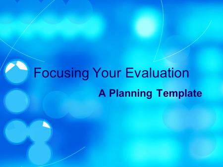 Focusing Your Evaluation A Planning Template. Discerning Readiness Evaluate no program before its time Internal Chemistry Objectives Target program selected.