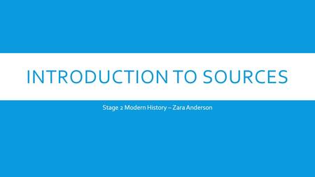 INTRODUCTION TO SOURCES Stage 2 Modern History – Zara Anderson.