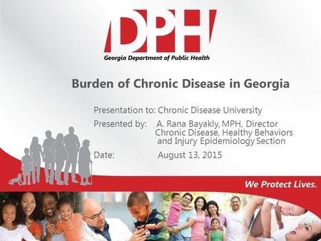 Burden of Chronic Disease in Georgia Presentation to: Chronic Disease University Presented by: A. Rana Bayakly, MPH, Director Chronic Disease, Healthy.