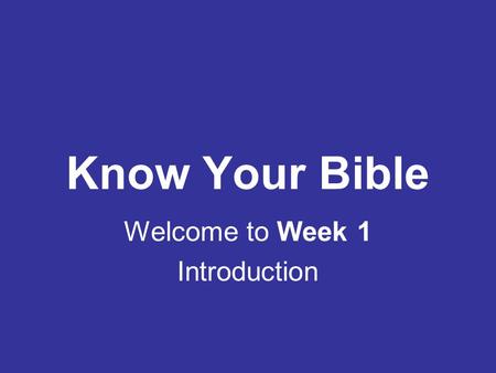 Know Your Bible Welcome to Week 1 Introduction.