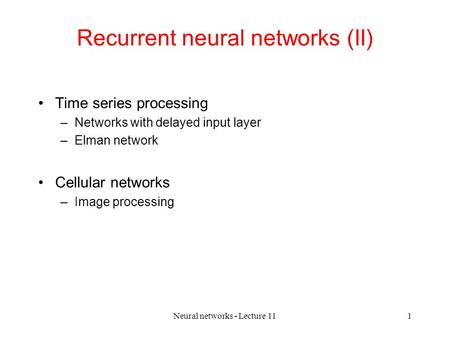 Neural networks - Lecture 111 Recurrent neural networks (II) Time series processing –Networks with delayed input layer –Elman network Cellular networks.