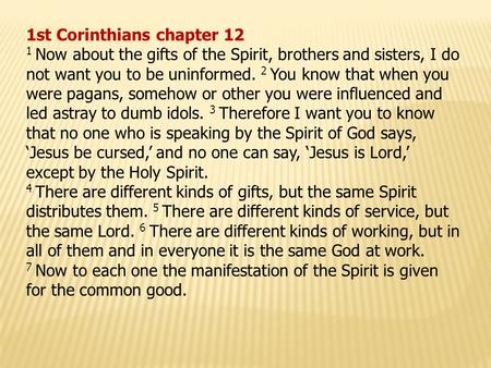 1st Corinthians chapter 12 1 Now about the gifts of the Spirit, brothers and sisters, I do not want you to be uninformed. 2 You know that when you were.