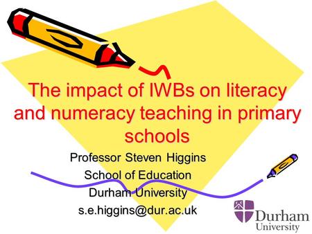 The impact of IWBs on literacy and numeracy teaching in primary schools Professor Steven Higgins School of Education Durham University