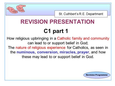St. Cuthbert’s R.E. Department Revision Programme REVISION PRESENTATION C1 part 1 How religious upbringing in a Catholic family and community can lead.