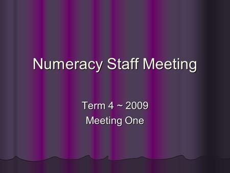 Numeracy Staff Meeting Term 4 ~ 2009 Meeting One.