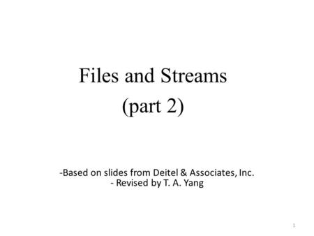 Files and Streams (part 2) 1 -Based on slides from Deitel & Associates, Inc. - Revised by T. A. Yang.