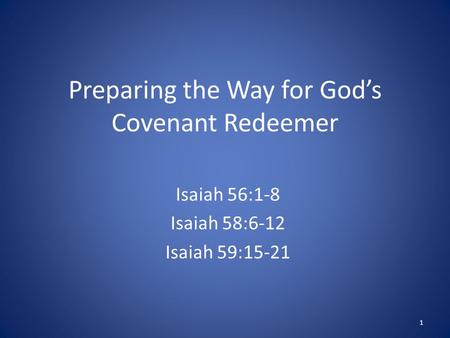 Preparing the Way for God’s Covenant Redeemer Isaiah 56:1-8 Isaiah 58:6-12 Isaiah 59:15-21 1.