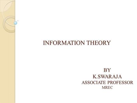 INFORMATION THEORY BYK.SWARAJA ASSOCIATE PROFESSOR MREC.