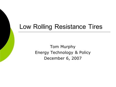 Low Rolling Resistance Tires Tom Murphy Energy Technology & Policy December 6, 2007.